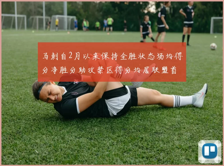 马刺自2月以来保持全胜状态场均得分净胜分助攻禁区得分均居联盟首位