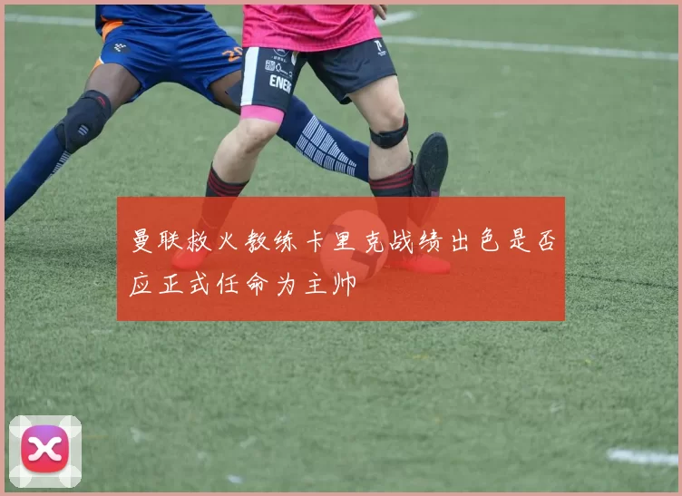 曼联救火教练卡里克战绩出色是否应正式任命为主帅