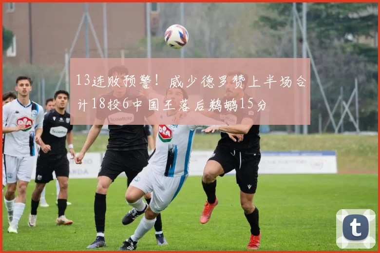 13连败预警！威少德罗赞上半场合计18投6中国王落后鹈鹕15分