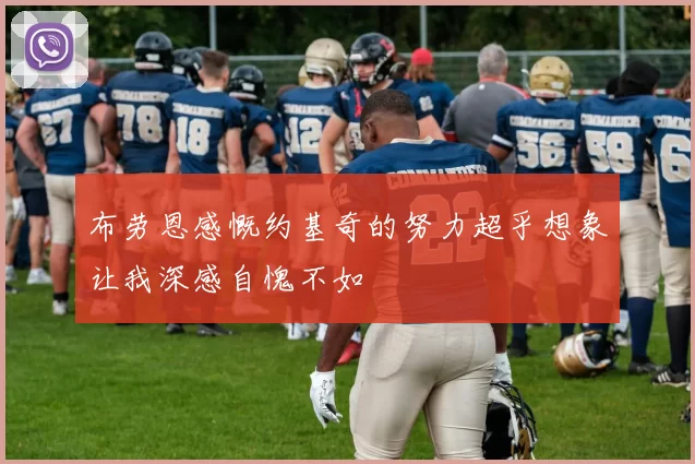 布劳恩感慨约基奇的努力超乎想象让我深感自愧不如