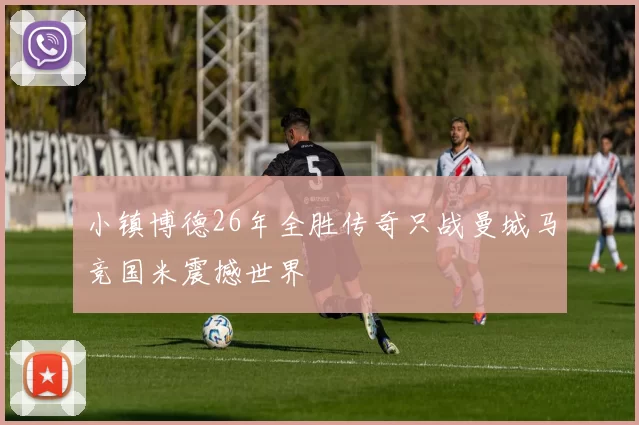 小镇博德26年全胜传奇只战曼城马竞国米震撼世界