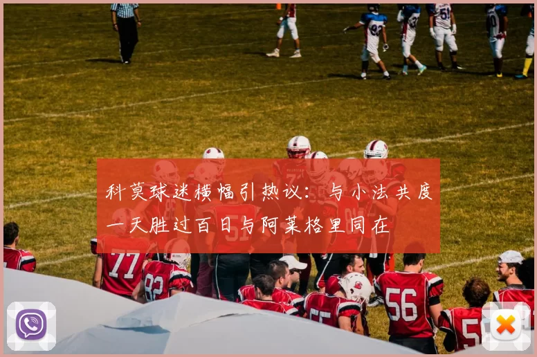 科莫球迷横幅引热议：与小法共度一天胜过百日与阿莱格里同在