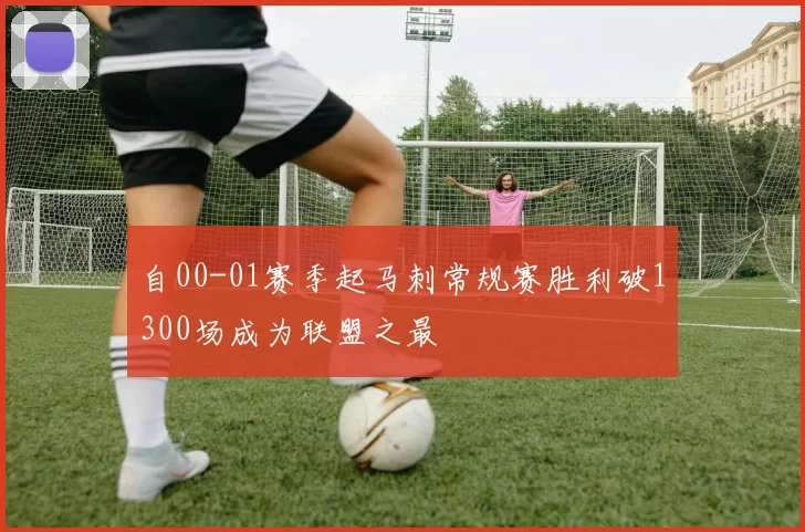 自00-01赛季起马刺常规赛胜利破1300场成为联盟之最