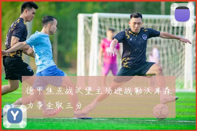 德甲焦点战汉堡主场迎战勒沃库森力争全取三分
