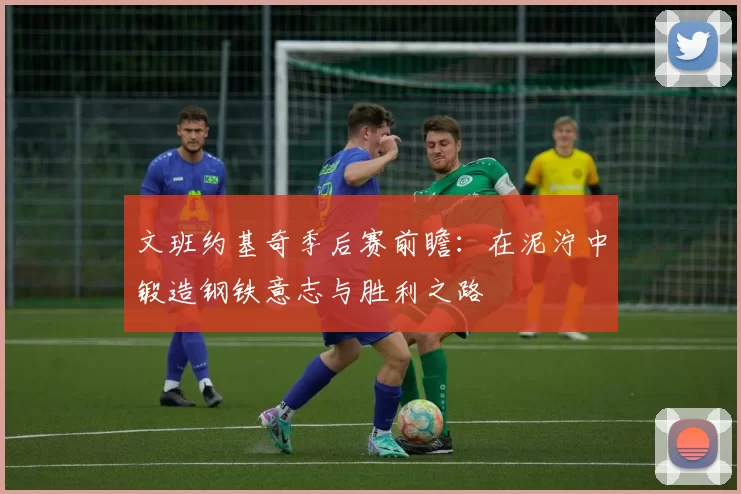 文班约基奇季后赛前瞻：在泥泞中锻造钢铁意志与胜利之路