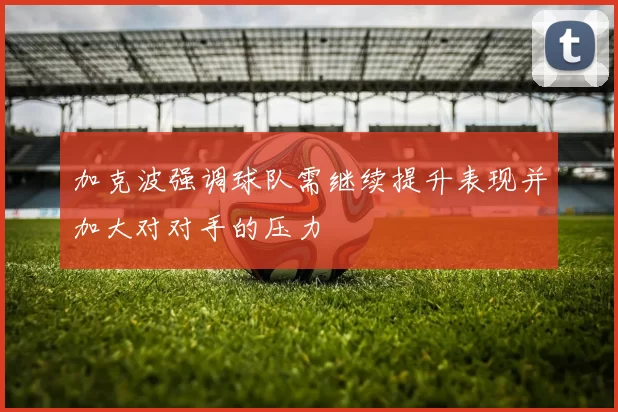 加克波强调球队需继续提升表现并加大对对手的压力