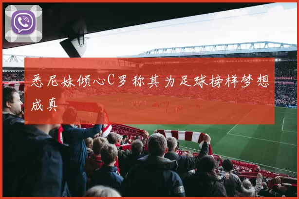悉尼妹倾心C罗称其为足球榜样梦想成真