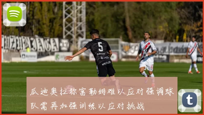 瓜迪奥拉称富勒姆难以应对强调球队需再加强训练以应对挑战