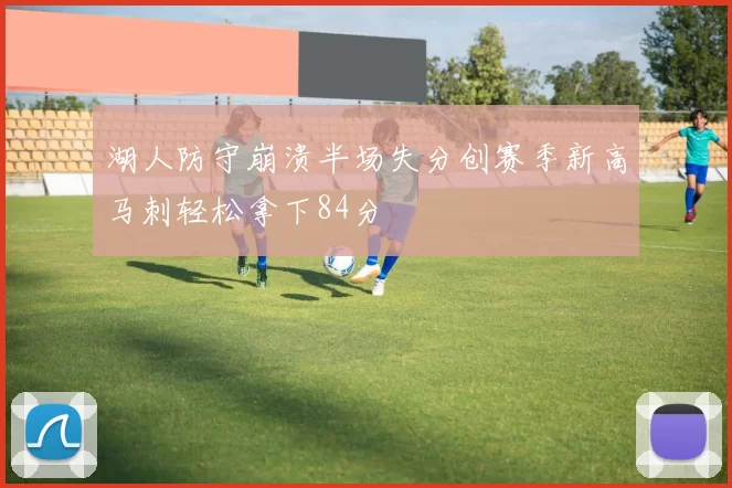 湖人防守崩溃半场失分创赛季新高马刺轻松拿下84分